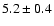 $5.2 \pm 0.4$