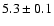 $5.3 \pm 0.1$