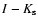 $I - K_{\rm s}$