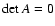 $\det{A} = 0$