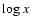 $\log{x}$