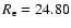 $R_{\rm e} = 24.80$