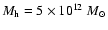 $M_{\rm h} = 5 \times 10^{12}~{M_{\odot}}$