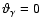 $\vartheta_{\gamma} = 0$
