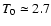 $T_0 \simeq 2.7$