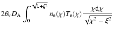 $\displaystyle 2 \theta_{\rm v} D_{\rm A} \int_{0}^{\sqrt{1 + \xi^2}}{n_{\rm e}(\chi)
T_{\rm e}(\chi) \frac{\chi {\rm d}\chi}{\sqrt{\chi^2 - \xi^2}}}$