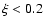 $\xi < 0.2$