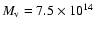 $M_{\rm v} = 7.5 \times 10^{14}$