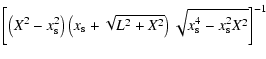 $\displaystyle \left [ \left ( X^2 - x_{\rm s}^2 \right ) \left ( x_{\rm s} + \sqrt{L^2 + X^2} \right ) \sqrt{x_{\rm s}^4 - x_{\rm s}^2 X^2} \right ]^{-1}$