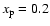 $x_{\rm p} = 0.2$