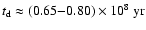 $t_{\rm d} \approx (0.65{-}0.80) \times 10^8\ \rm yr$