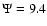 $\Psi = 9.4$