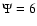 $\Psi = 6$