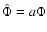 $\hat{\Phi} = a \Phi$