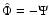 $\hat{\Phi} = - \Psi$