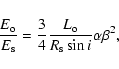\begin{displaymath}
\frac{E_{\rm o}}{E_{\rm s}}=\frac{3}{4}\frac{L_{\rm o}}{R_{\rm s} \sin{i}}\alpha\beta^2,
\end{displaymath}