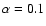 $\alpha=0.1$