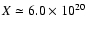 $X\simeq 6.0\times 10^{20}$