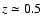 $z \simeq 0.5$