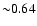 ${\sim} 0.64$