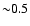 ${\sim} 0.5$