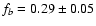 $f_b = 0.29 \pm 0.05$