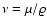 $\nu=\mu/\varrho$