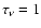 $\tau_\nu=1$