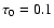 $\tau_0=0.1$