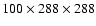 $100 \times 288 \times 288$