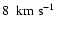 $8~{\rm ~km\;s^{-1}}$