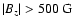 $\vert B_z\vert > 500 \;{\rm G}$