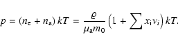 \begin{displaymath}
p=\left(n_{\rm e}+n_{\rm a}\right)kT=\frac{\varrho}{\mu_{\rm a} m_0}\left(1+\sum x_{\rm i} \nu_{i}\right)kT.
\end{displaymath}