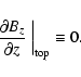 \begin{displaymath}\left. \frac{\partial B_{z}}{\partial z}\;\right\vert _{\rm top} \equiv 0.
\end{displaymath}