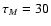 $\tau_M = 30$