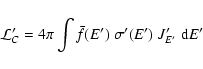 \begin{displaymath}%
{\cal L}'_{C} = 4 \pi \int \bar{f}(E') ~ \sigma'(E') ~
J'_{E'} ~ {\rm d} E'
\end{displaymath}