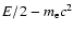 $E/2 - m_{\rm e} c^{2}$