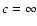 $c = \infty$