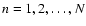 $n = 1,2, \ldots ,N$