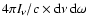$4 \pi I_{\nu}/c \times {\rm d} \nu \: {\rm d} \omega$