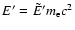 $E' = \tilde{E}' m_{\rm e}c^{2} $