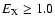 $E_{\rm X} \geq 1.0$