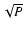 $\sqrt{P}$