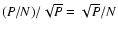 $(P/N) / \sqrt{P} = \sqrt{P}/ N$