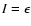 $I=\epsilon $