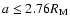 $a
\leq 2.76 R_{\rm M} $