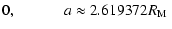 $\displaystyle 0, \hspace {1cm} \mbox { $a
\approx
2.619372 R_{\rm M} $ }$