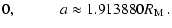 $\displaystyle 0, \hspace {1cm} \mbox {$a \approx
1.913880 R_{\rm M} $ } .$