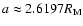 $a \approx 2.6197
R_{\rm M}$