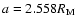 $a=2.558 R_{\rm M}$
